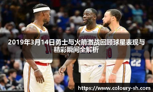 2019年3月14日勇士与火箭激战回顾球星表现与精彩瞬间全解析