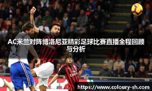 AC米兰对阵博洛尼亚精彩足球比赛直播全程回顾与分析