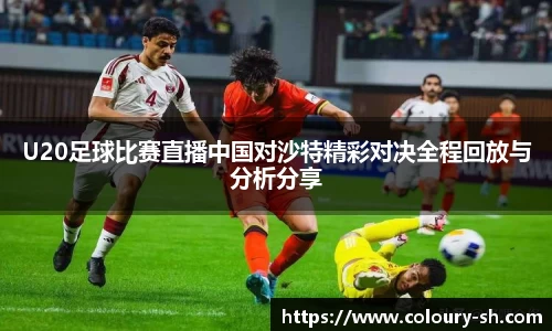U20足球比赛直播中国对沙特精彩对决全程回放与分析分享