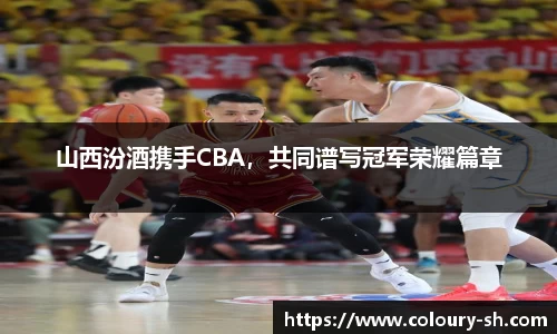 山西汾酒携手CBA，共同谱写冠军荣耀篇章