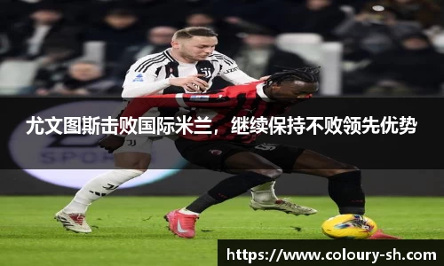 尤文图斯击败国际米兰，继续保持不败领先优势
